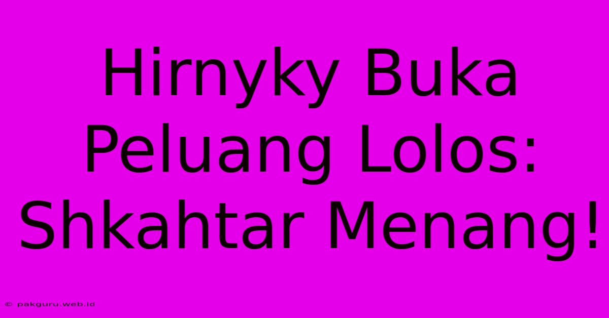 Hirnyky Buka Peluang Lolos: Shkahtar Menang!