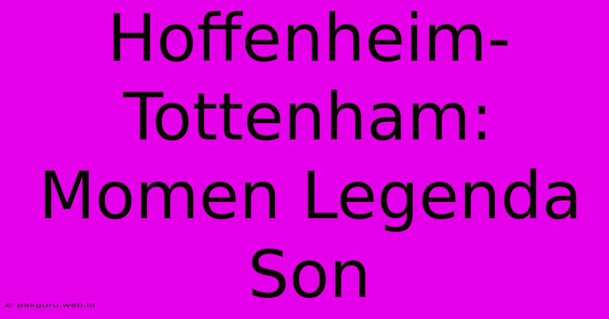 Hoffenheim-Tottenham: Momen Legenda Son