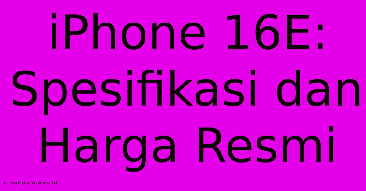 IPhone 16E: Spesifikasi Dan Harga Resmi