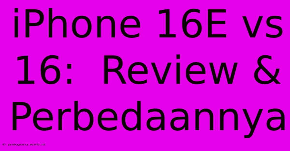 IPhone 16E Vs 16:  Review & Perbedaannya