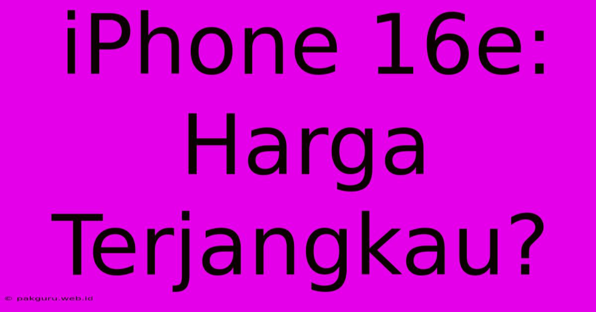 IPhone 16e: Harga Terjangkau?