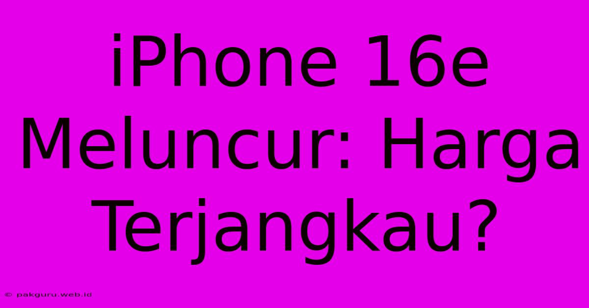 IPhone 16e Meluncur: Harga Terjangkau?