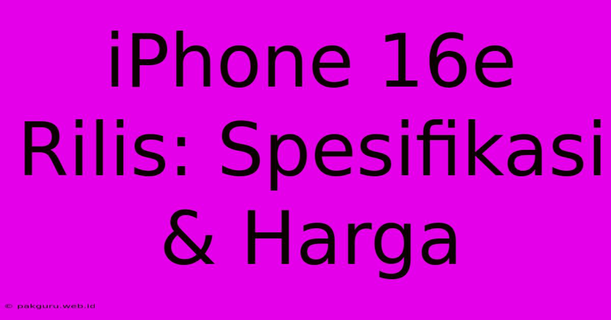 IPhone 16e Rilis: Spesifikasi & Harga