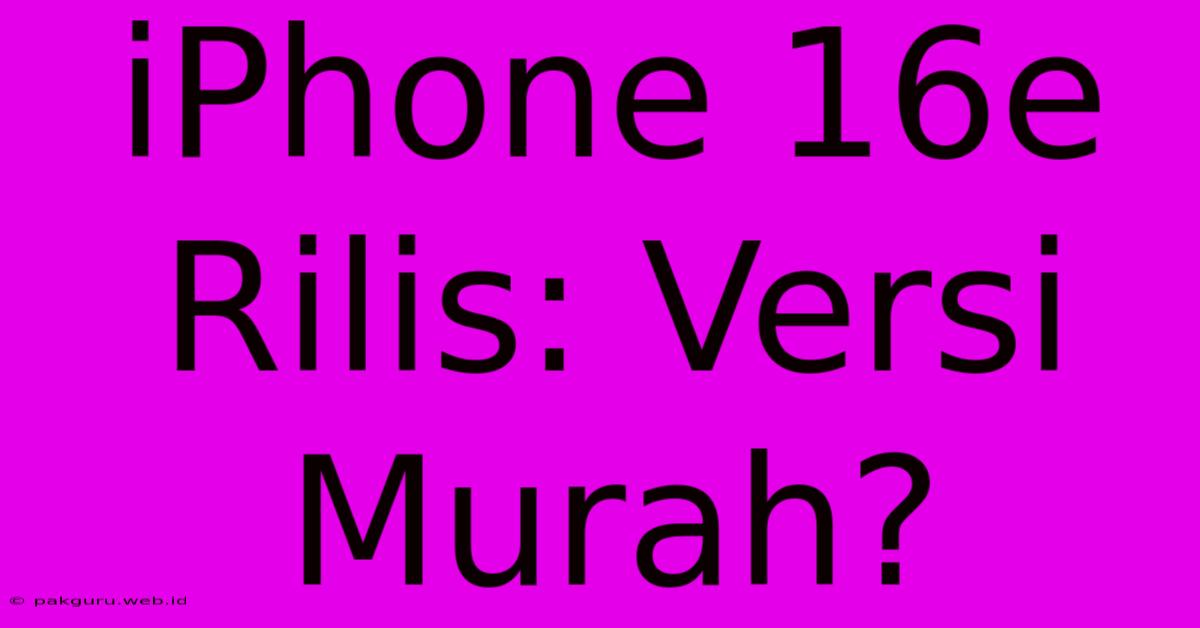 IPhone 16e Rilis: Versi Murah?