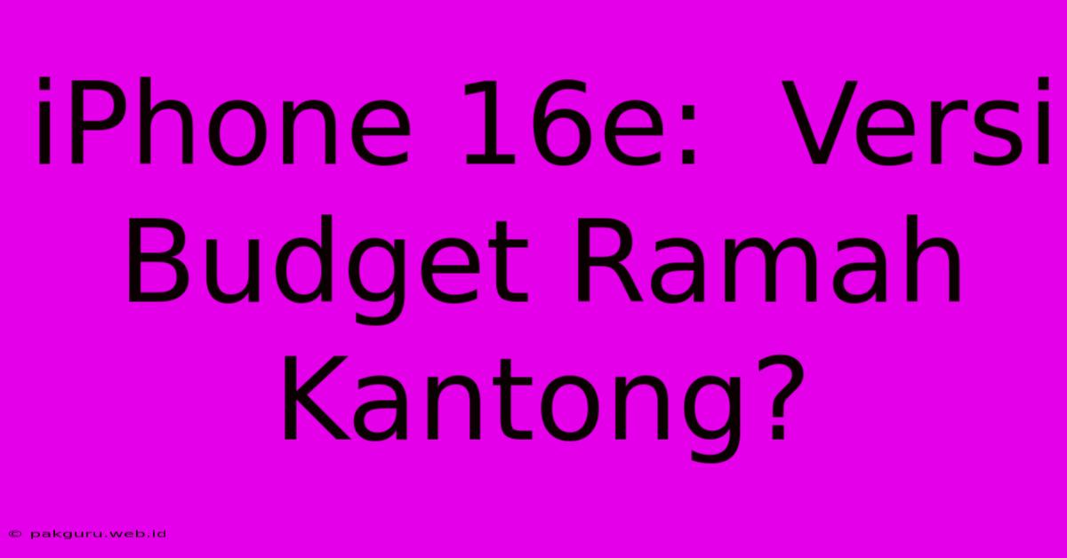 IPhone 16e:  Versi Budget Ramah Kantong?