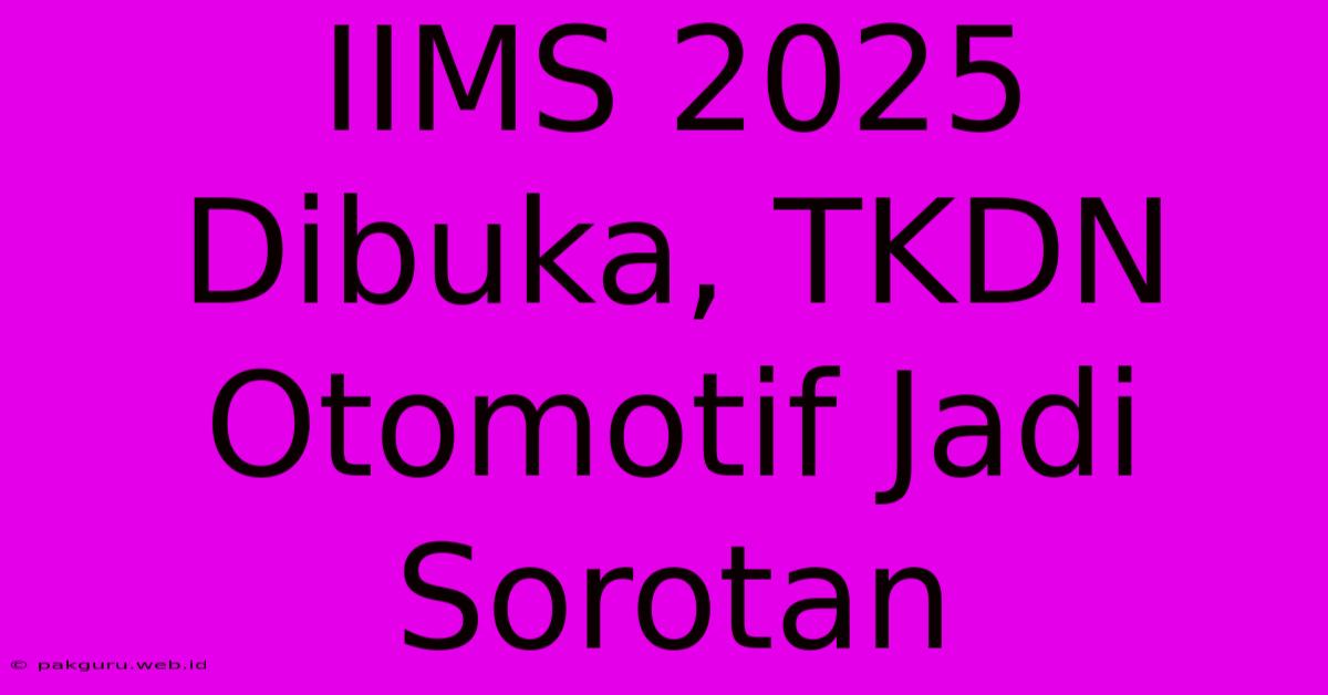 IIMS 2025 Dibuka, TKDN Otomotif Jadi Sorotan