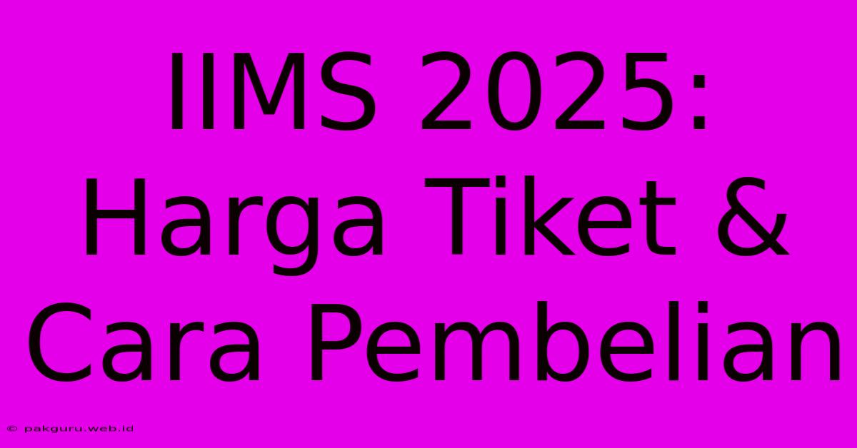 IIMS 2025: Harga Tiket & Cara Pembelian