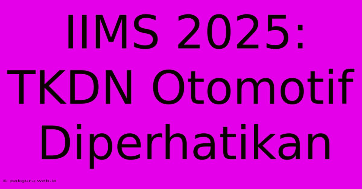 IIMS 2025:  TKDN Otomotif Diperhatikan