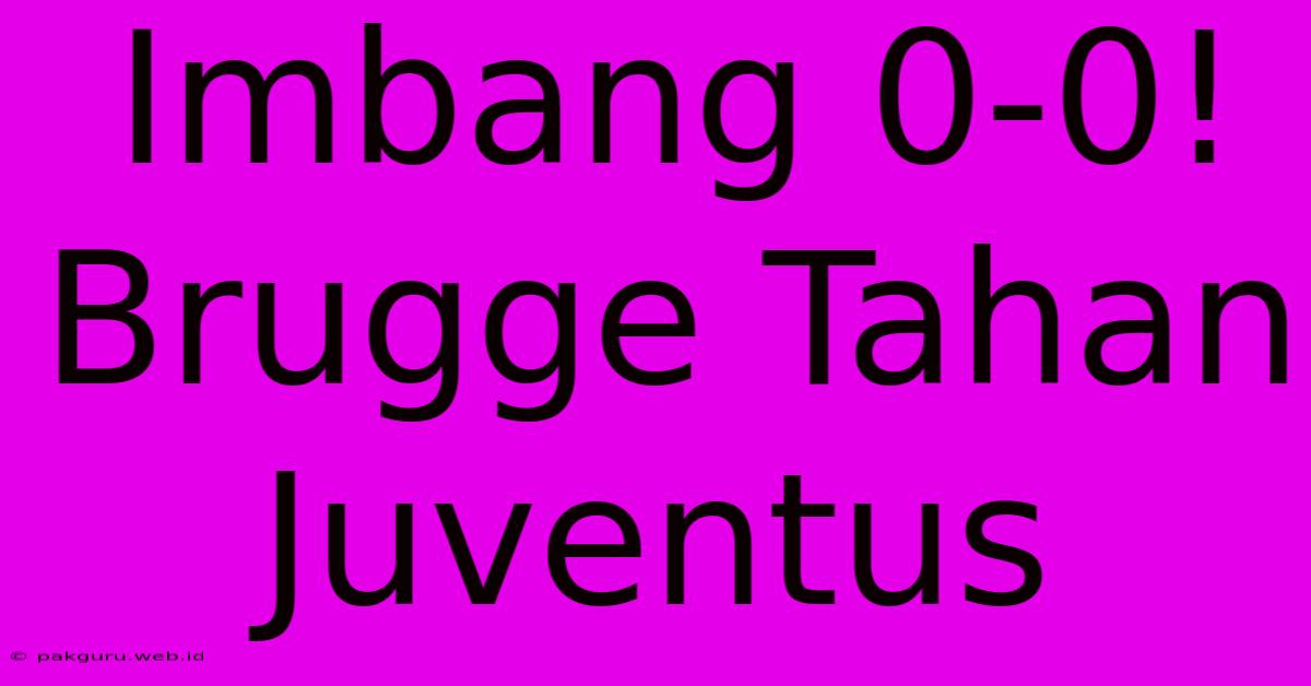 Imbang 0-0! Brugge Tahan Juventus