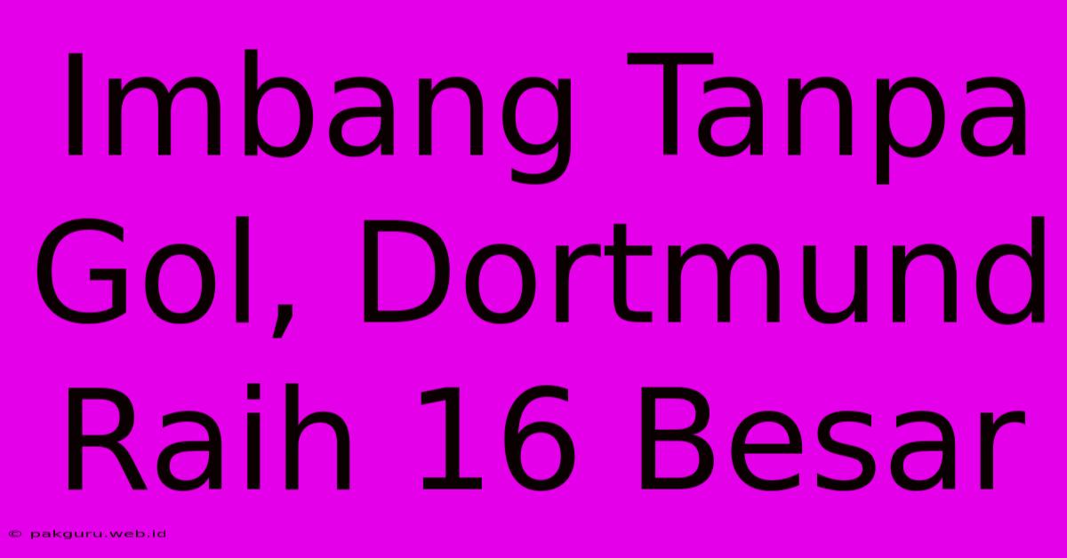 Imbang Tanpa Gol, Dortmund Raih 16 Besar