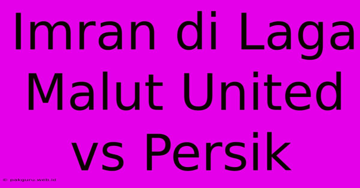 Imran Di Laga Malut United Vs Persik