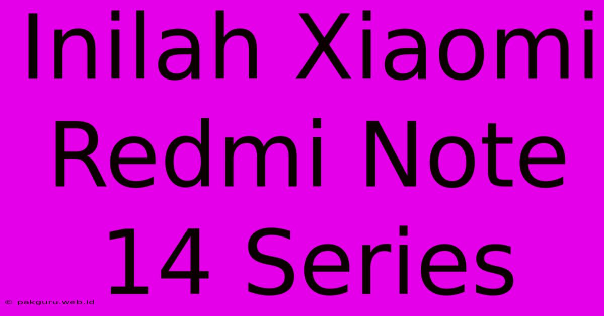 Inilah Xiaomi Redmi Note 14 Series