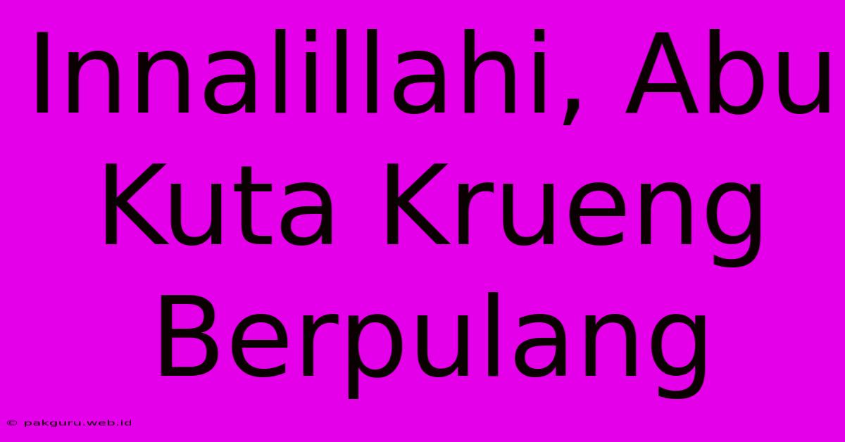 Innalillahi, Abu Kuta Krueng Berpulang