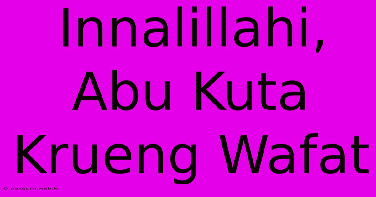 Innalillahi, Abu Kuta Krueng Wafat