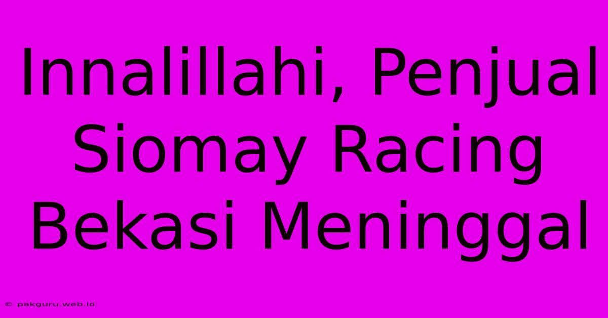 Innalillahi, Penjual Siomay Racing Bekasi Meninggal