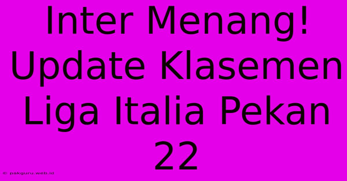 Inter Menang! Update Klasemen Liga Italia Pekan 22