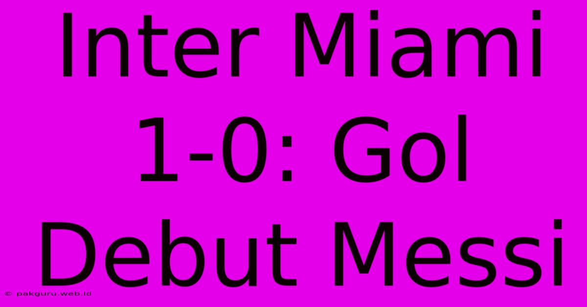 Inter Miami 1-0: Gol Debut Messi  