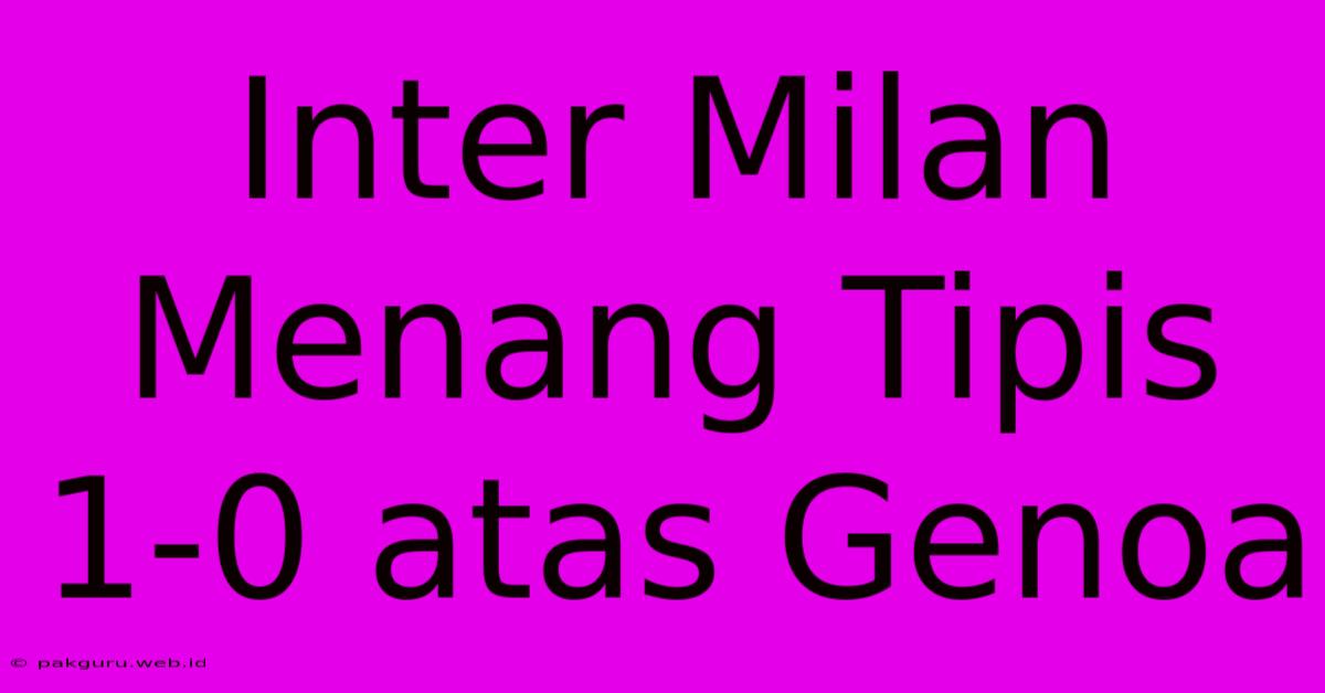 Inter Milan Menang Tipis 1-0 Atas Genoa