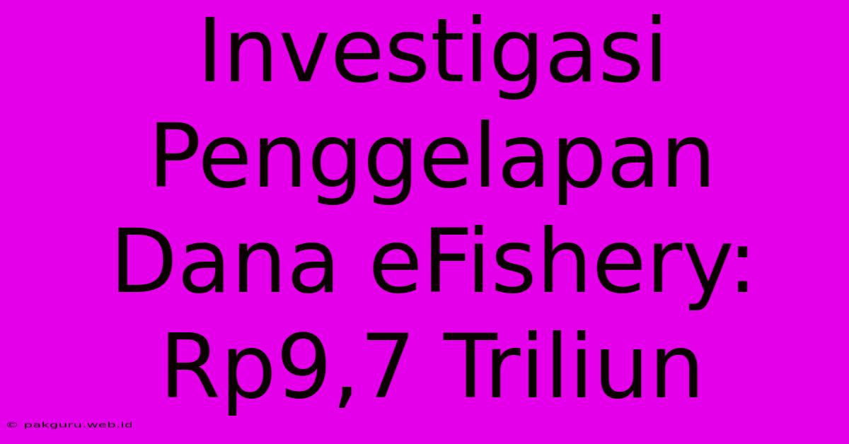 Investigasi Penggelapan Dana EFishery:  Rp9,7 Triliun