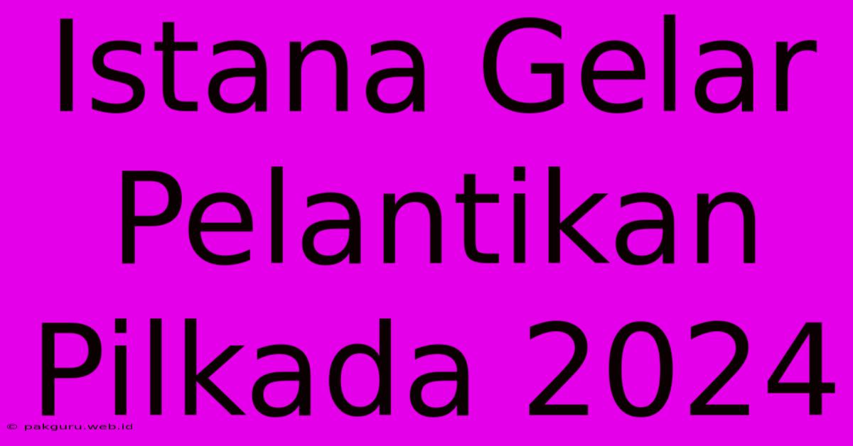 Istana Gelar Pelantikan Pilkada 2024