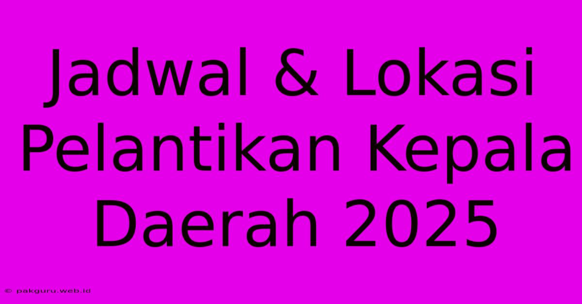 Jadwal & Lokasi Pelantikan Kepala Daerah 2025