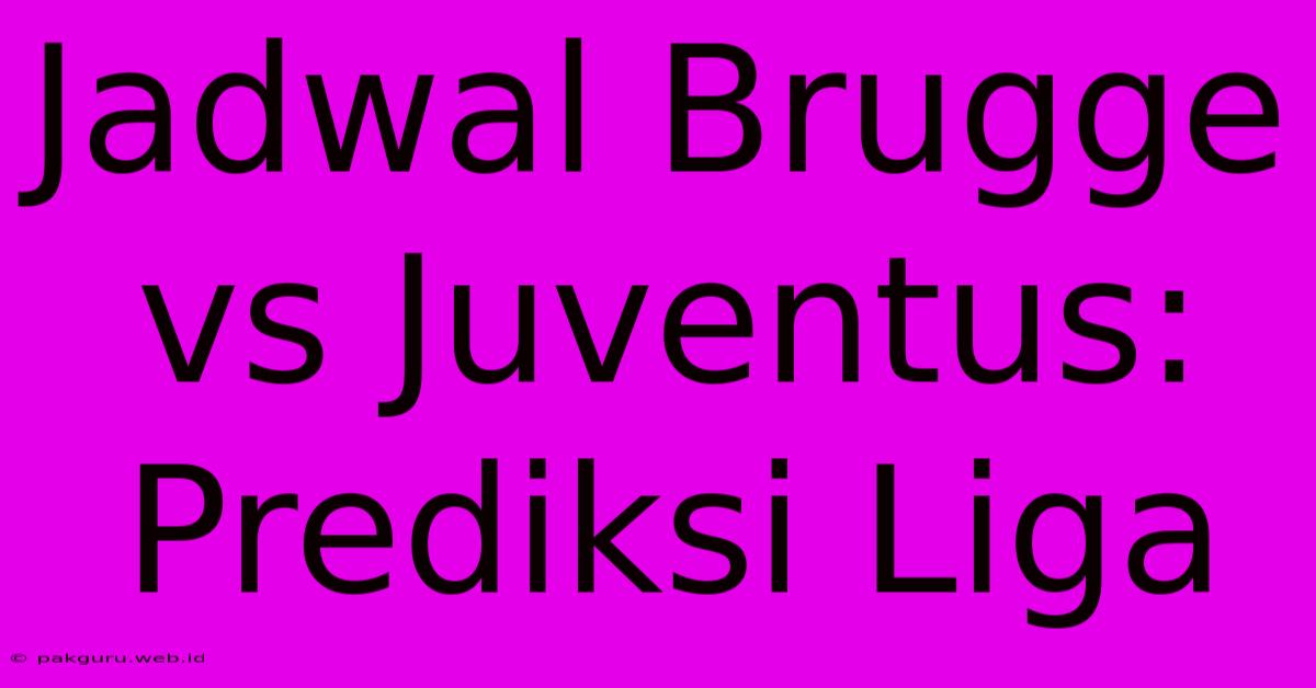 Jadwal Brugge Vs Juventus: Prediksi Liga