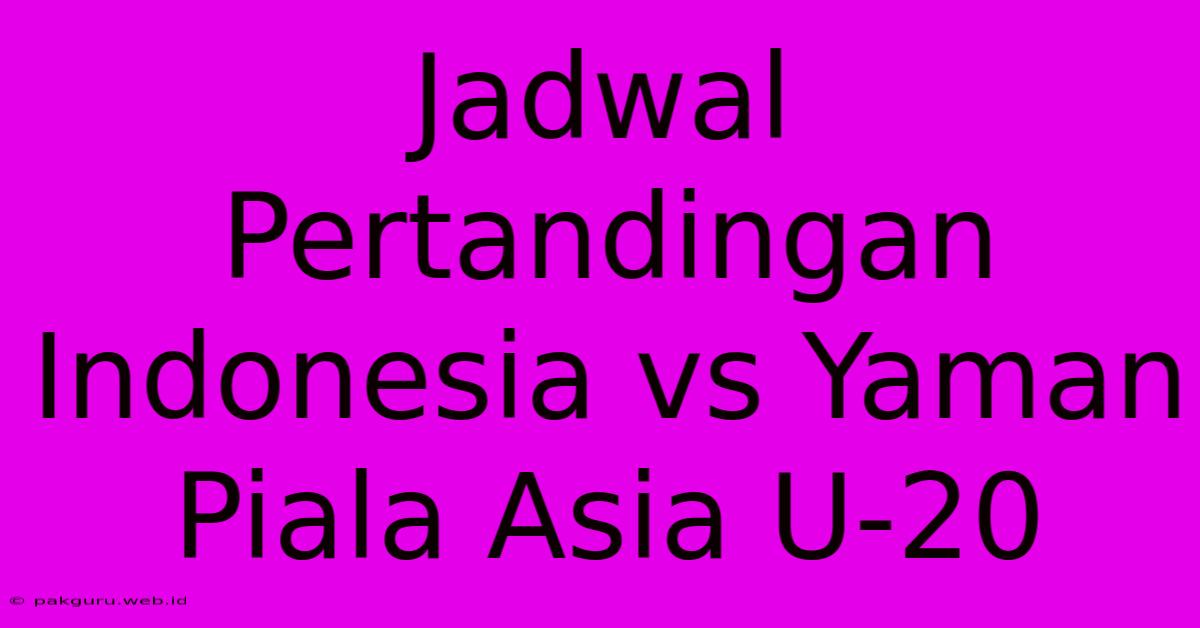 Jadwal Pertandingan Indonesia Vs Yaman Piala Asia U-20