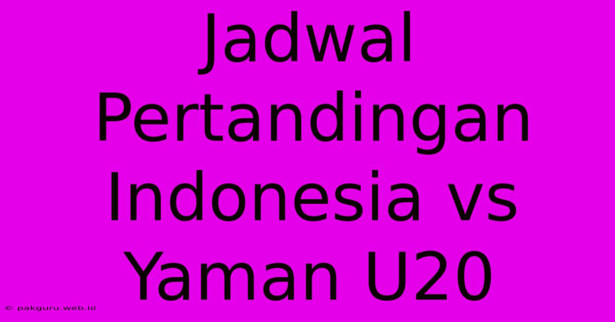 Jadwal Pertandingan Indonesia Vs Yaman U20