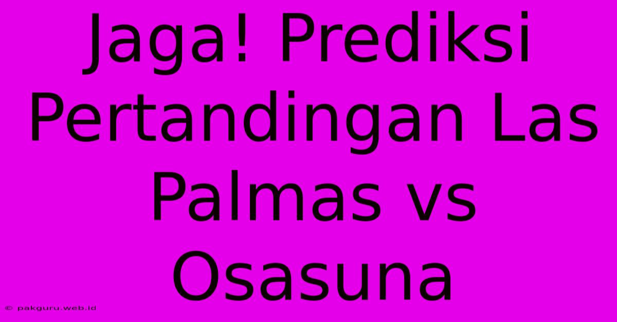 Jaga! Prediksi Pertandingan Las Palmas Vs Osasuna