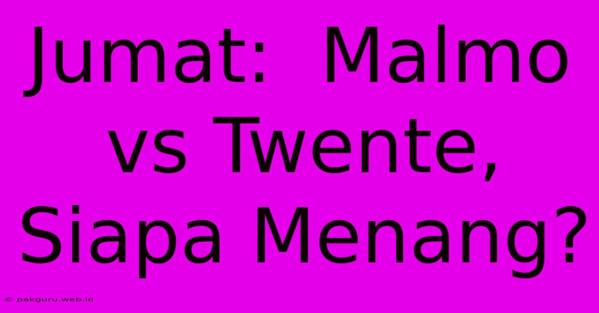 Jumat:  Malmo Vs Twente, Siapa Menang?