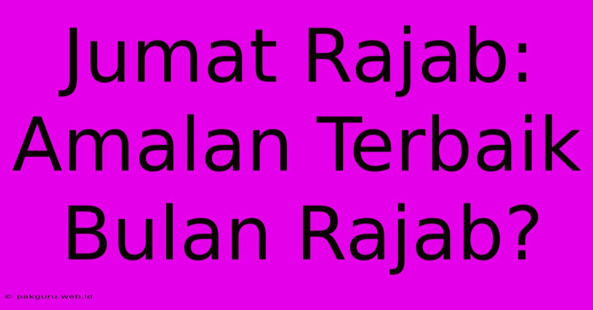 Jumat Rajab:  Amalan Terbaik Bulan Rajab?