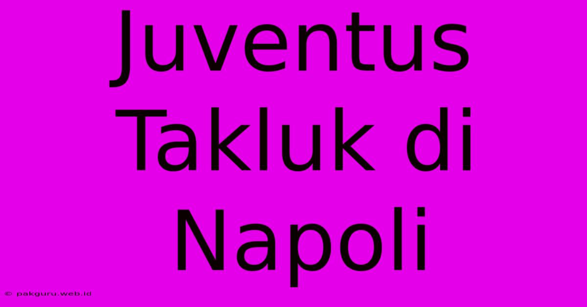 Juventus Takluk Di Napoli