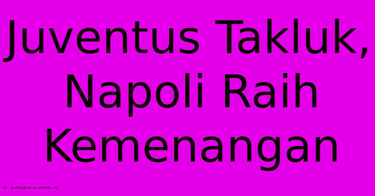 Juventus Takluk, Napoli Raih Kemenangan