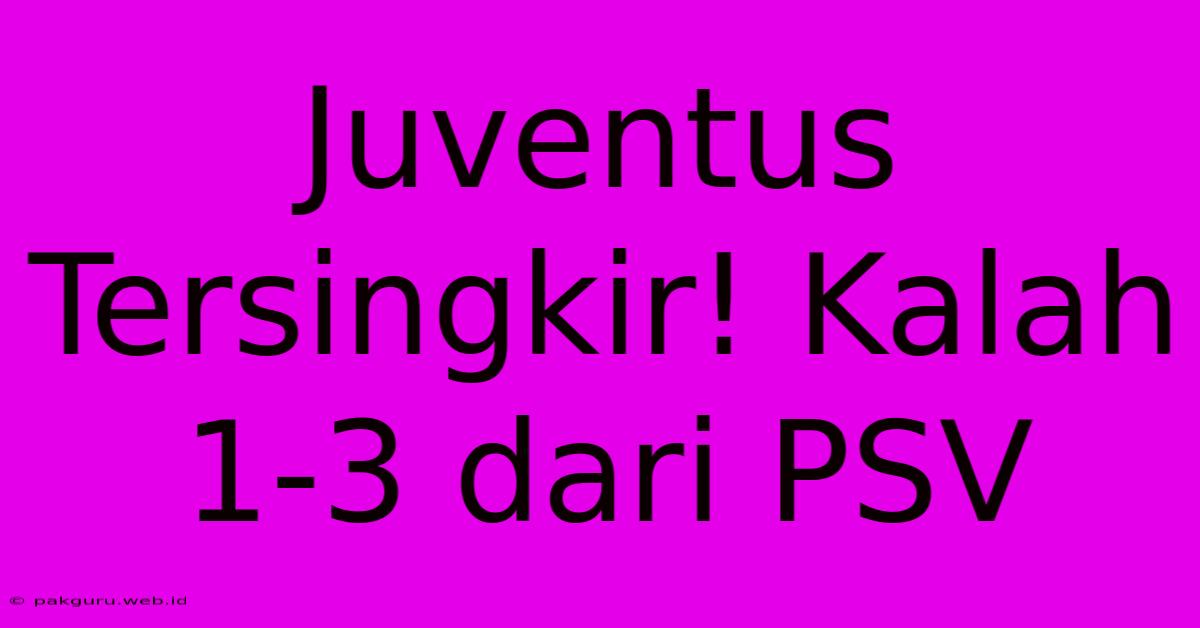 Juventus Tersingkir! Kalah 1-3 Dari PSV