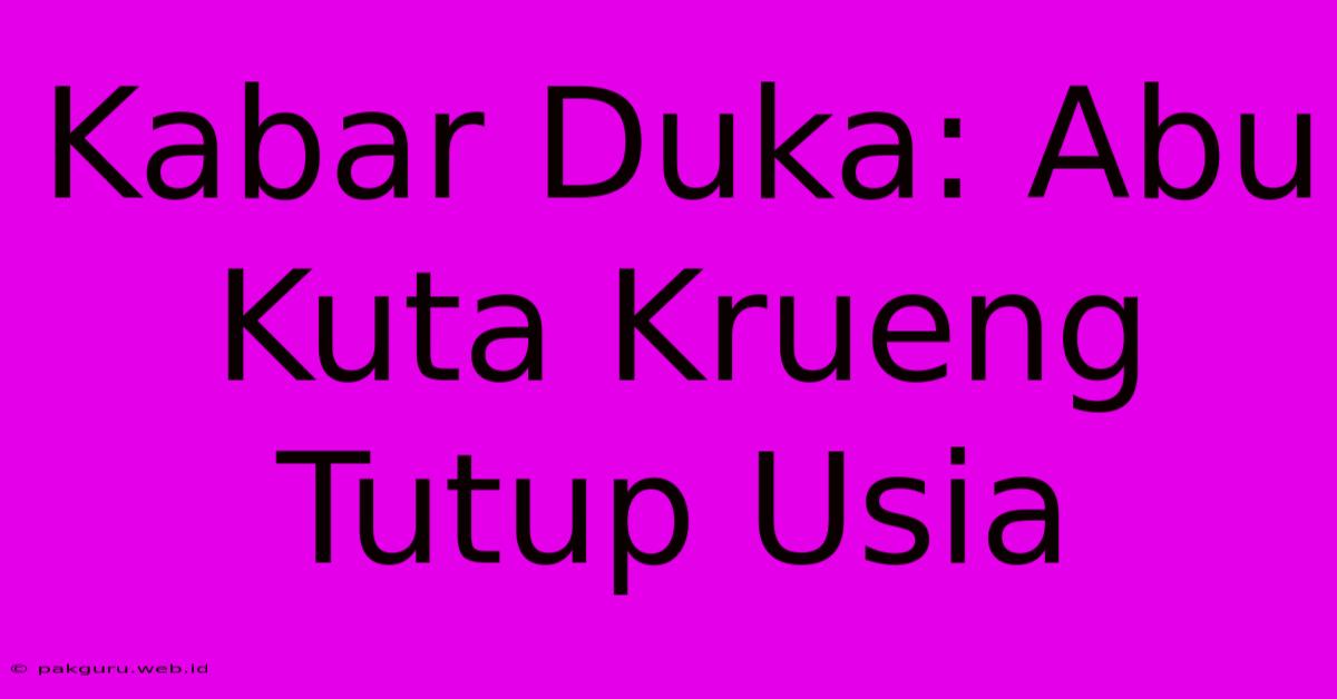 Kabar Duka: Abu Kuta Krueng Tutup Usia