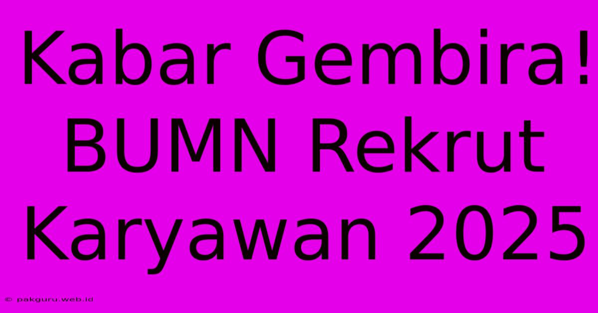 Kabar Gembira! BUMN Rekrut Karyawan 2025