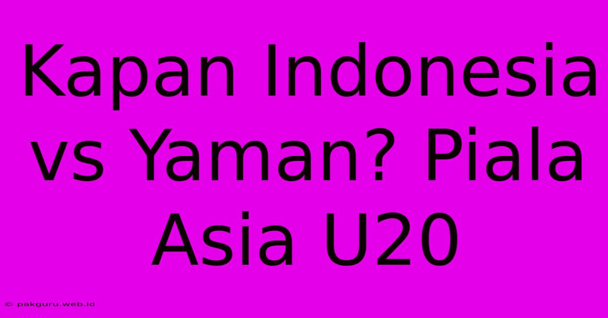 Kapan Indonesia Vs Yaman? Piala Asia U20