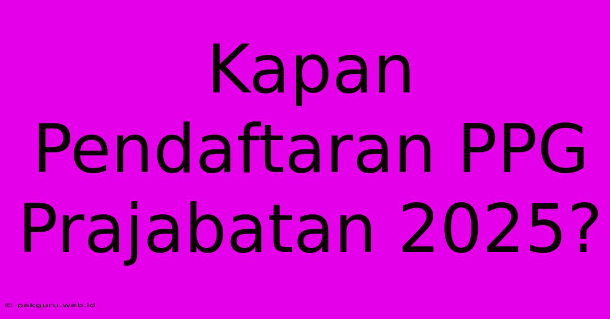 Kapan Pendaftaran PPG Prajabatan 2025?