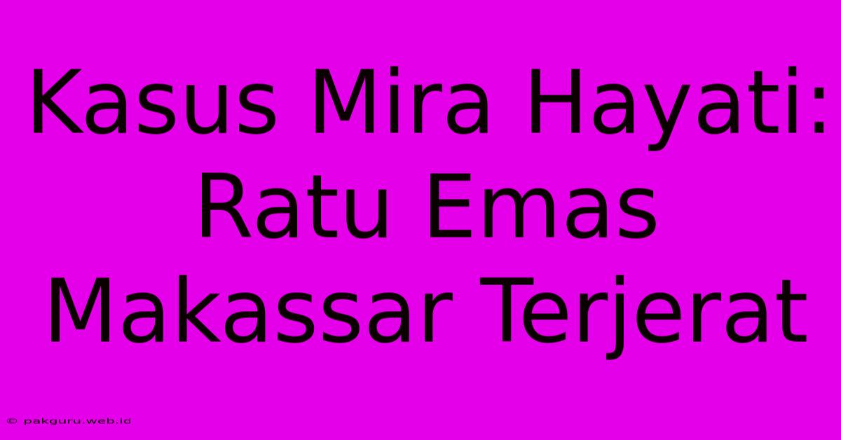 Kasus Mira Hayati: Ratu Emas Makassar Terjerat