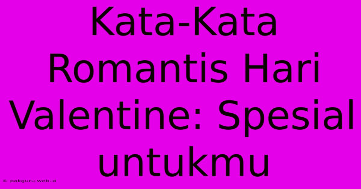 Kata-Kata Romantis Hari Valentine: Spesial Untukmu