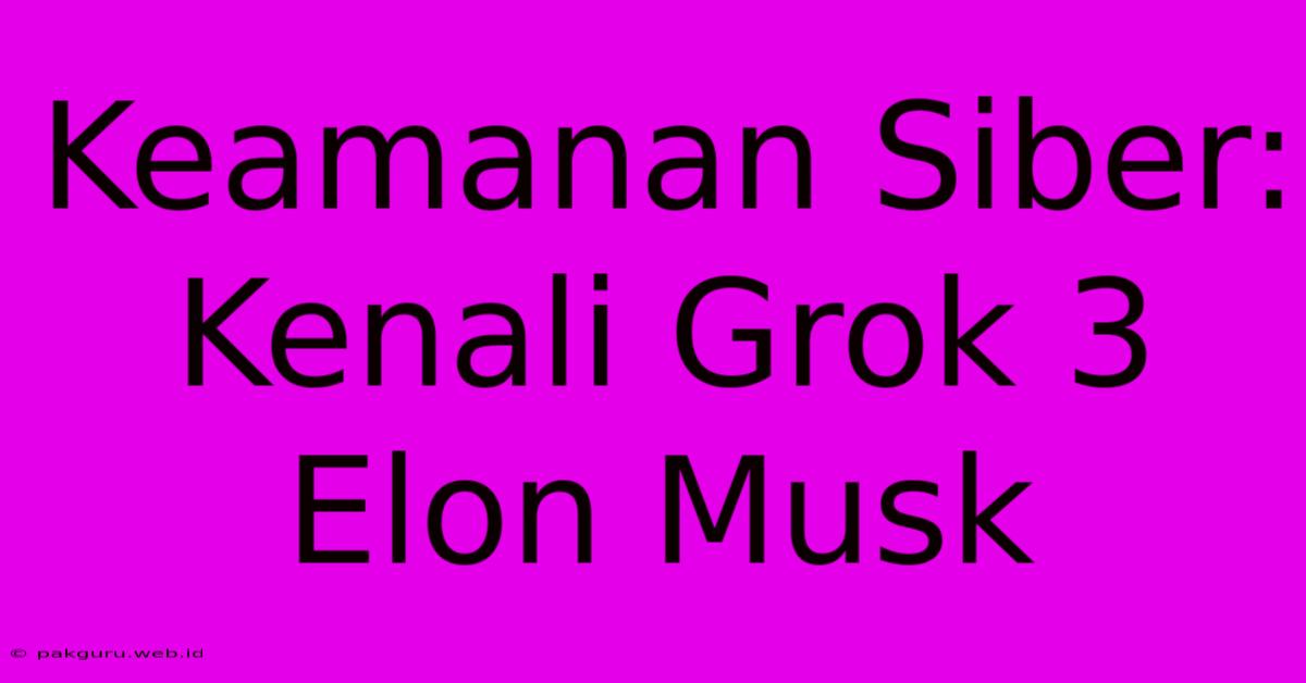 Keamanan Siber:  Kenali Grok 3 Elon Musk