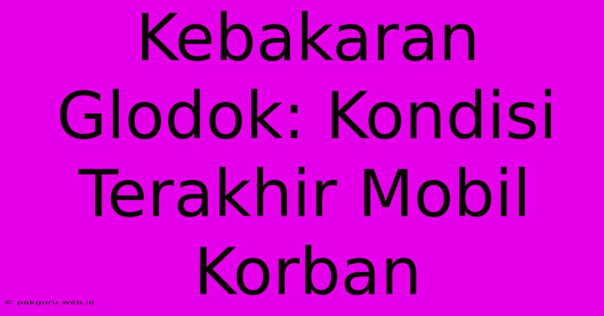 Kebakaran Glodok: Kondisi Terakhir Mobil Korban