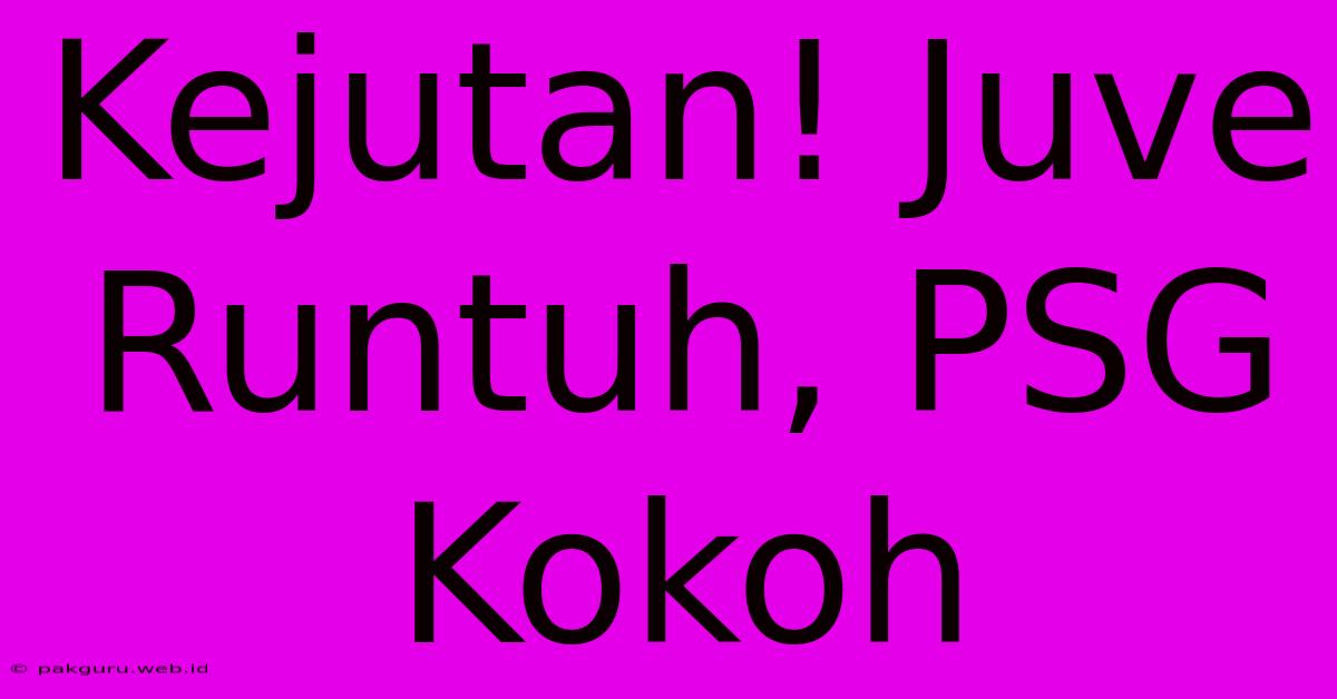 Kejutan! Juve Runtuh, PSG Kokoh