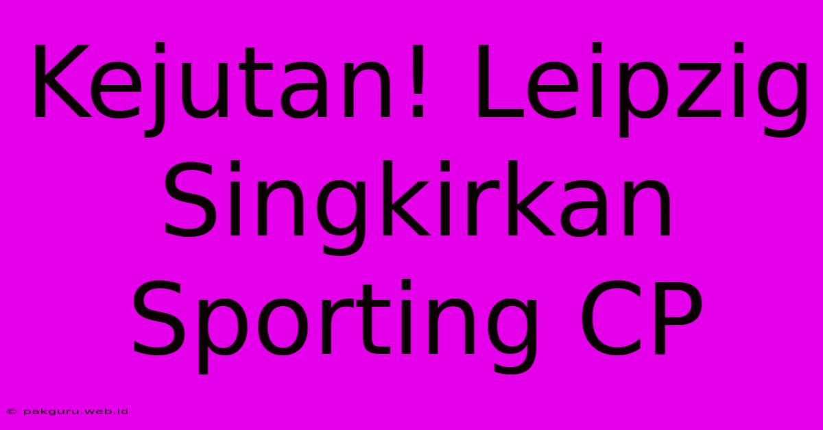 Kejutan! Leipzig Singkirkan Sporting CP