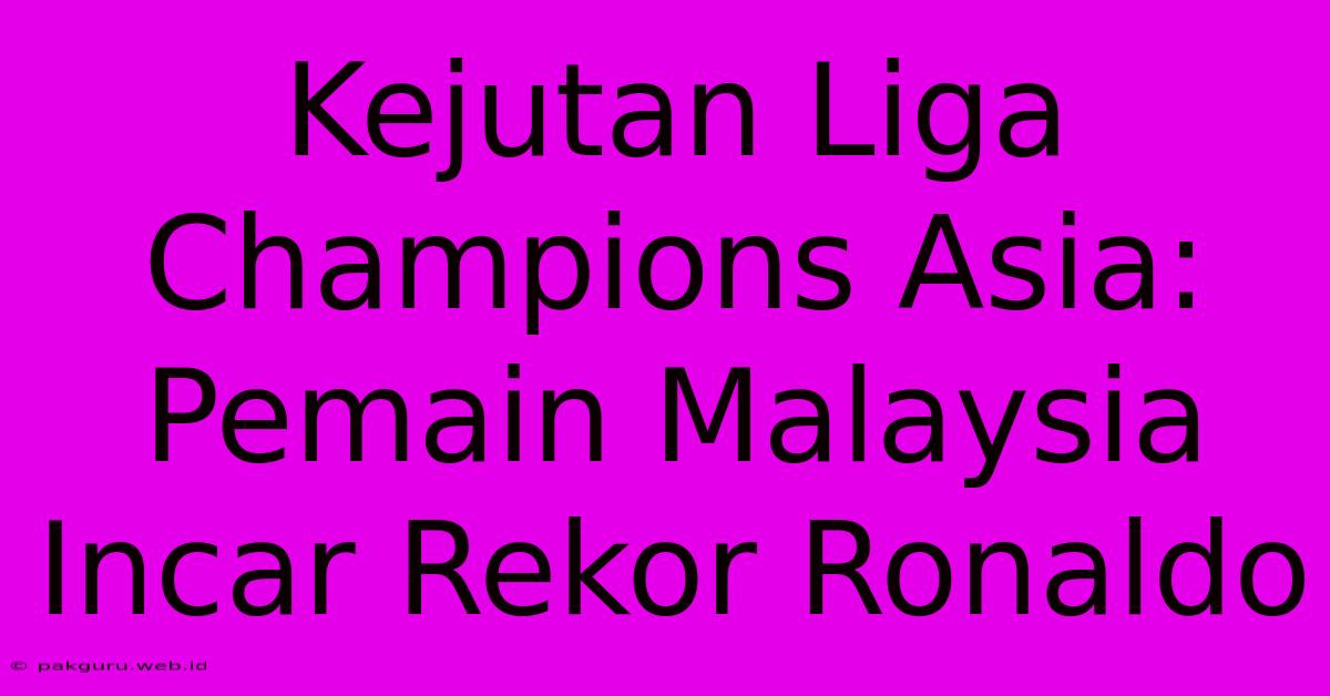 Kejutan Liga Champions Asia: Pemain Malaysia Incar Rekor Ronaldo