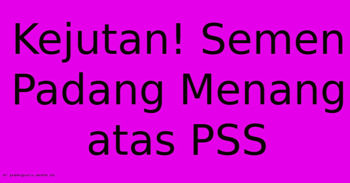 Kejutan! Semen Padang Menang Atas PSS