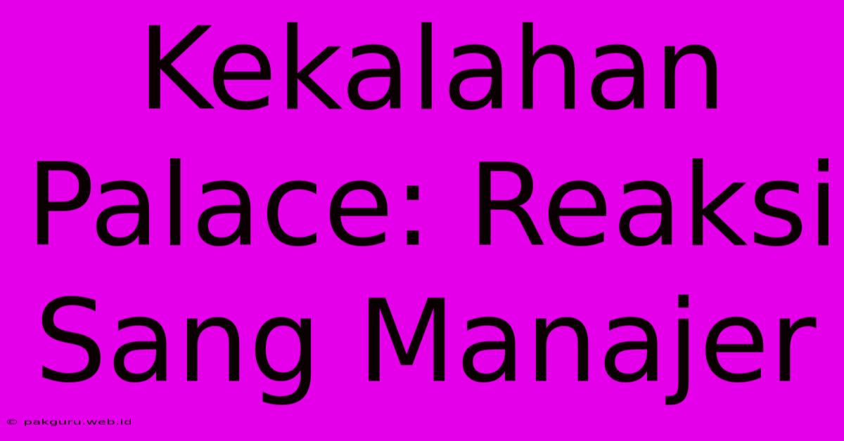 Kekalahan Palace: Reaksi Sang Manajer