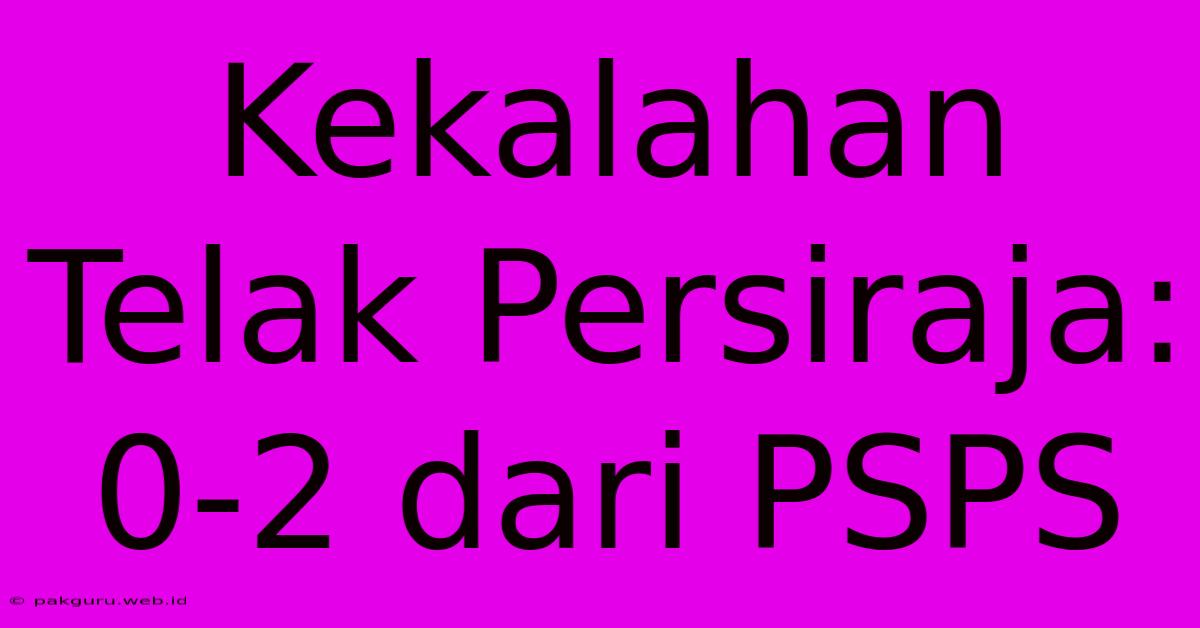 Kekalahan Telak Persiraja: 0-2 Dari PSPS