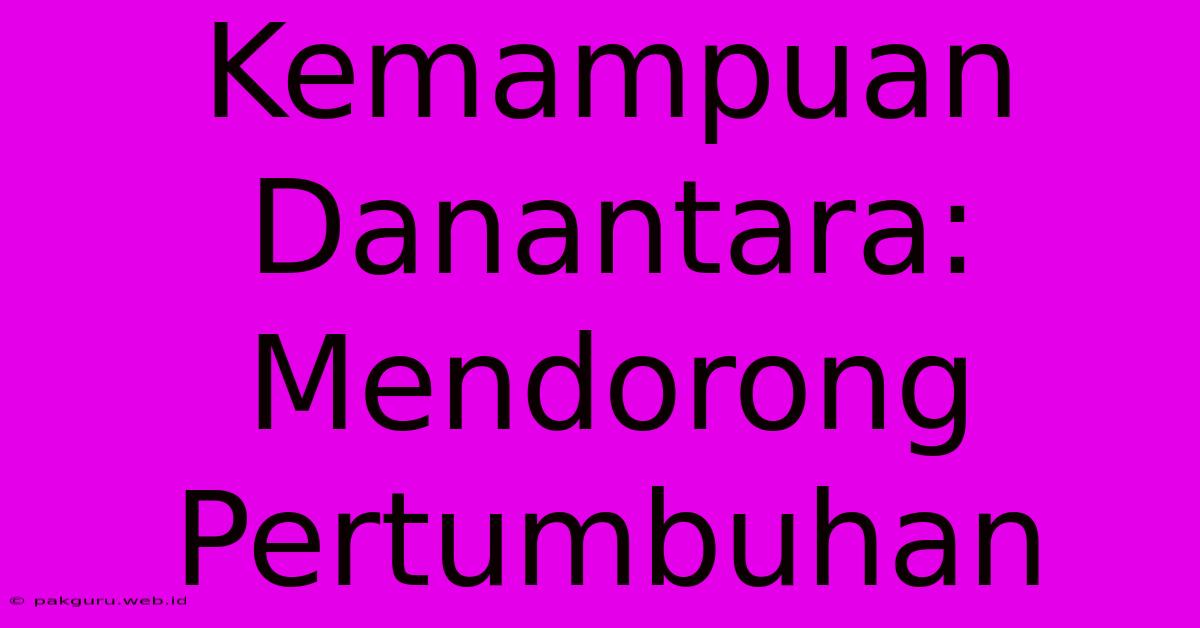 Kemampuan Danantara: Mendorong Pertumbuhan