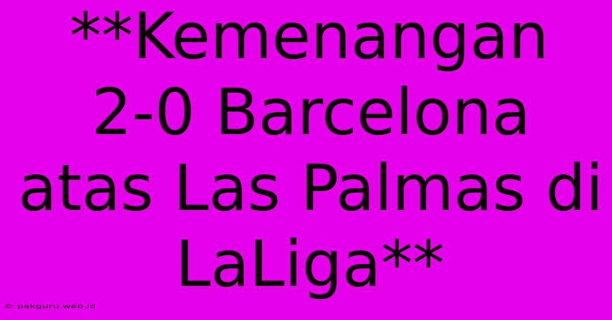 **Kemenangan 2-0 Barcelona Atas Las Palmas Di LaLiga**